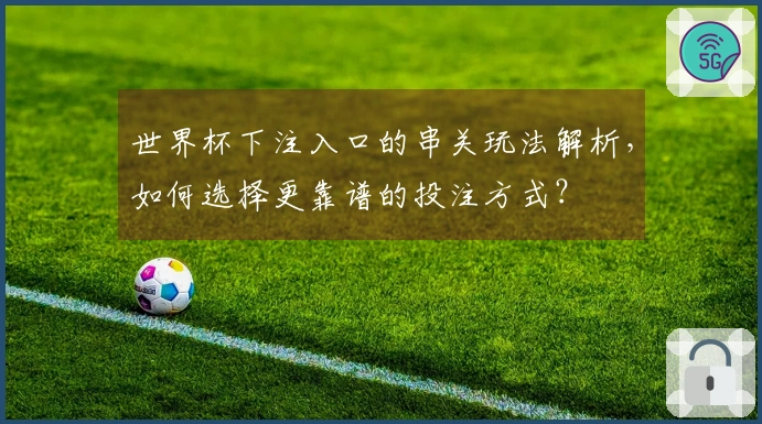世界杯下注入口的串关玩法解析，如何选择更靠谱的投注方式？