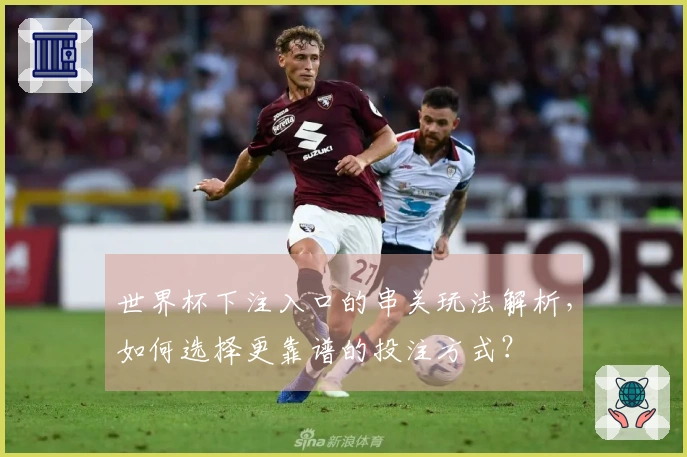世界杯下注入口的串关玩法解析，如何选择更靠谱的投注方式？