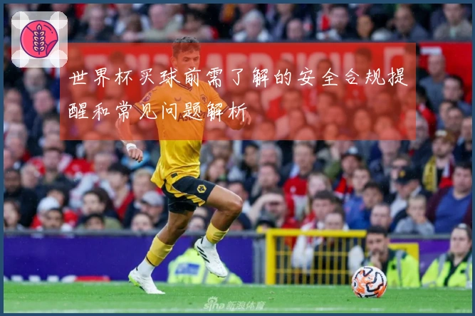 世界杯买球前需了解的安全合规提醒和常见问题解析