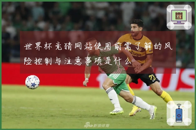 世界杯竞猜网站使用前需了解的风险控制与注意事项是什么