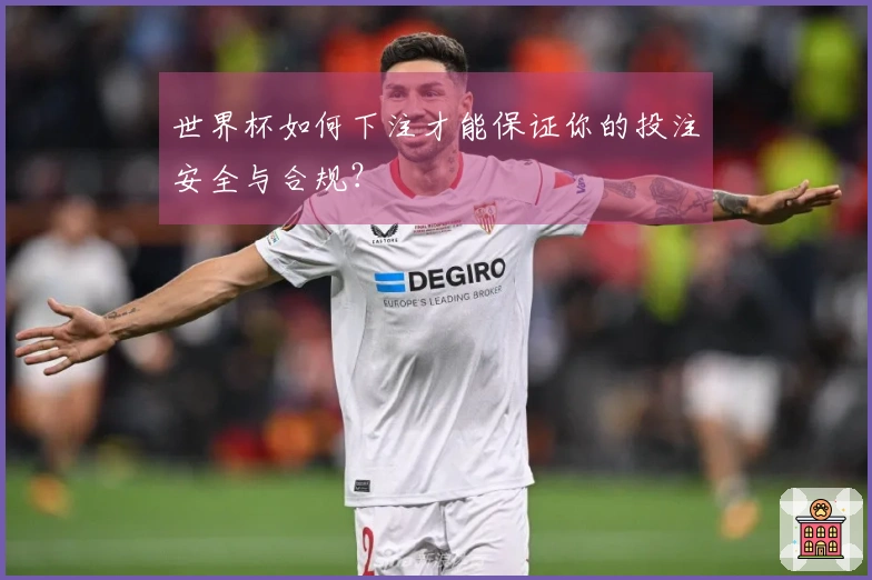世界杯如何下注才能保证你的投注安全与合规？